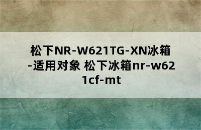 松下NR-W621TG-XN冰箱-适用对象 松下冰箱nr-w621cf-mt